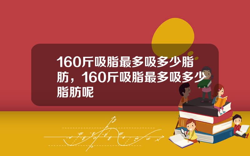160斤吸脂最多吸多少脂肪，160斤吸脂最多吸多少脂肪呢