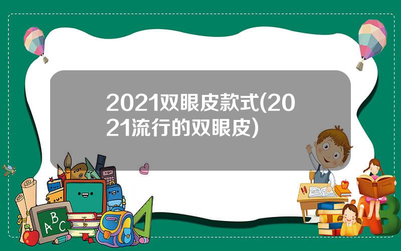 2021双眼皮款式(2021流行的双眼皮)