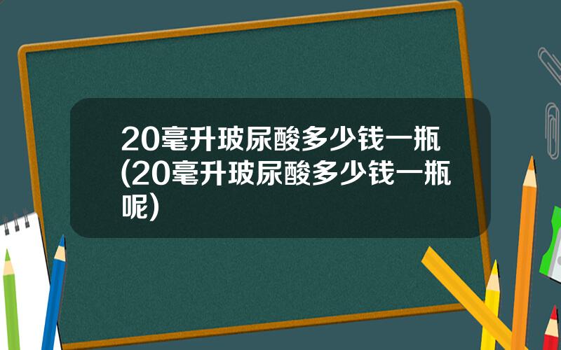 20毫升玻尿酸多少钱一瓶(20毫升玻尿酸多少钱一瓶呢)