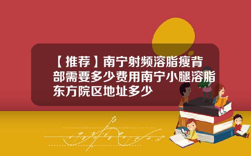 【推荐】南宁射频溶脂瘦背部需要多少费用南宁小腿溶脂东方院区地址多少
