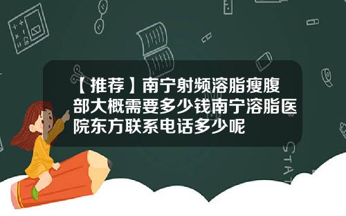 【推荐】南宁射频溶脂瘦腹部大概需要多少钱南宁溶脂医院东方联系电话多少呢