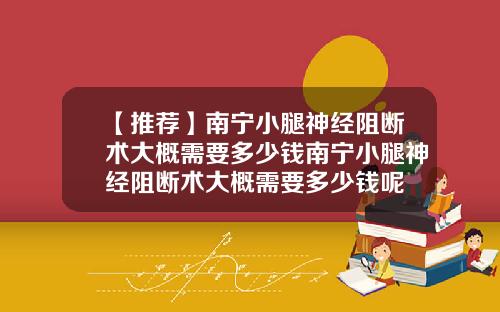 【推荐】南宁小腿神经阻断术大概需要多少钱南宁小腿神经阻断术大概需要多少钱呢