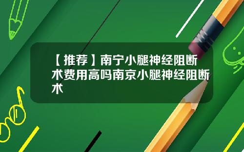 【推荐】南宁小腿神经阻断术费用高吗南京小腿神经阻断术