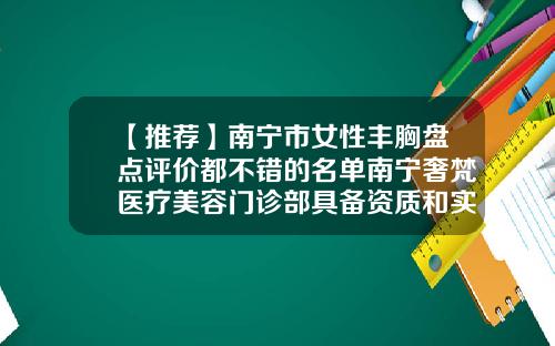 【推荐】南宁市女性丰胸盘点评价都不错的名单南宁奢梵医疗美容门诊部具备资质和实力