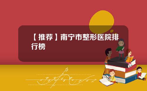【推荐】南宁市整形医院排行榜