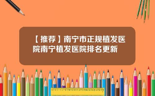 【推荐】南宁市正规植发医院南宁植发医院排名更新