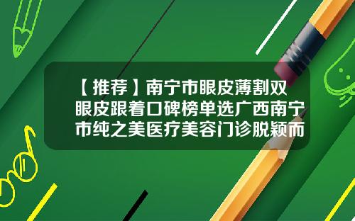 【推荐】南宁市眼皮薄割双眼皮跟着口碑榜单选广西南宁市纯之美医疗美容门诊脱颖而出