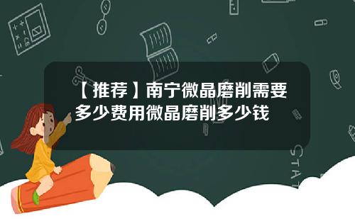 【推荐】南宁微晶磨削需要多少费用微晶磨削多少钱