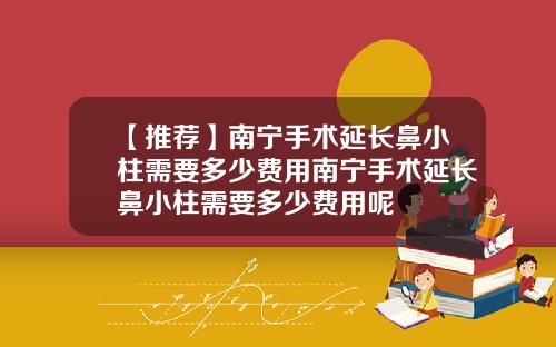 【推荐】南宁手术延长鼻小柱需要多少费用南宁手术延长鼻小柱需要多少费用呢
