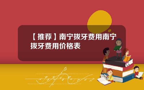【推荐】南宁拔牙费用南宁拔牙费用价格表