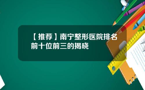 【推荐】南宁整形医院排名前十位前三的揭晓