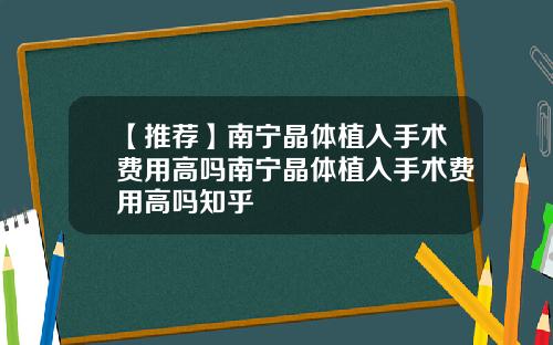 【推荐】南宁晶体植入手术费用高吗南宁晶体植入手术费用高吗知乎