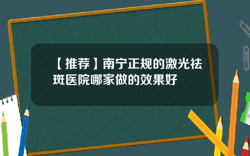 【推荐】南宁正规的激光祛斑医院哪家做的效果好