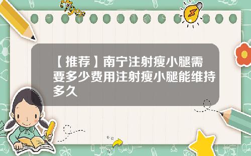 【推荐】南宁注射瘦小腿需要多少费用注射瘦小腿能维持多久