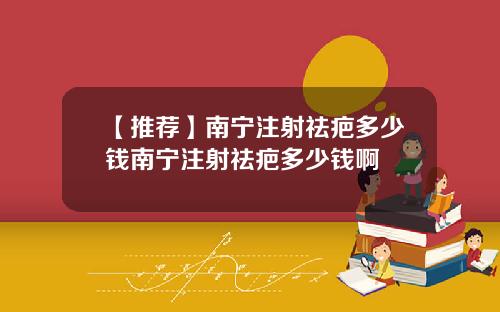 【推荐】南宁注射祛疤多少钱南宁注射祛疤多少钱啊