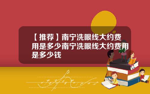【推荐】南宁洗眼线大约费用是多少南宁洗眼线大约费用是多少钱