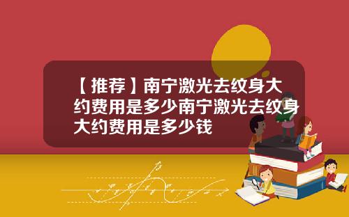 【推荐】南宁激光去纹身大约费用是多少南宁激光去纹身大约费用是多少钱