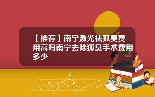 【推荐】南宁激光祛狐臭费用高吗南宁去除狐臭手术费用多少