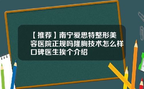【推荐】南宁爱思特整形美容医院正规吗隆胸技术怎么样口碑医生挨个介绍