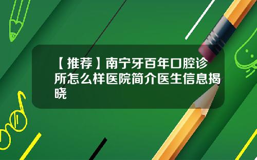 【推荐】南宁牙百年口腔诊所怎么样医院简介医生信息揭晓