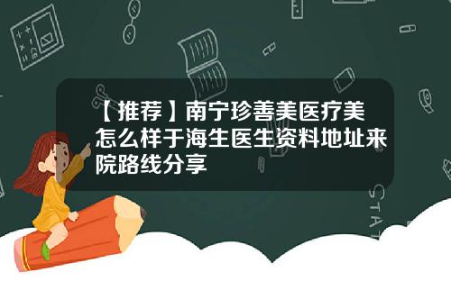 【推荐】南宁珍善美医疗美怎么样于海生医生资料地址来院路线分享