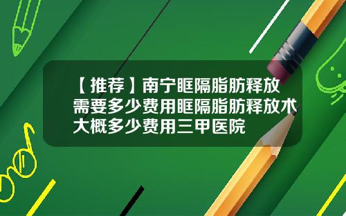 【推荐】南宁眶隔脂肪释放需要多少费用眶隔脂肪释放术大概多少费用三甲医院