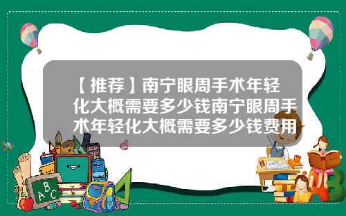 【推荐】南宁眼周手术年轻化大概需要多少钱南宁眼周手术年轻化大概需要多少钱费用