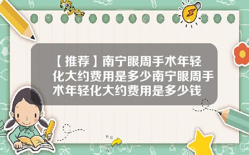 【推荐】南宁眼周手术年轻化大约费用是多少南宁眼周手术年轻化大约费用是多少钱