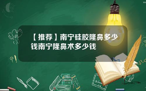 【推荐】南宁硅胶隆鼻多少钱南宁隆鼻术多少钱