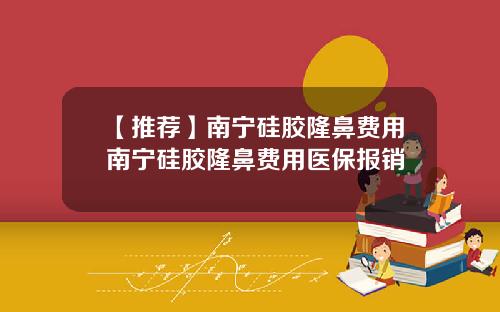 【推荐】南宁硅胶隆鼻费用南宁硅胶隆鼻费用医保报销