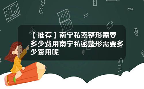 【推荐】南宁私密整形需要多少费用南宁私密整形需要多少费用呢