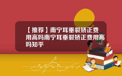 【推荐】南宁耳垂裂矫正费用高吗南宁耳垂裂矫正费用高吗知乎