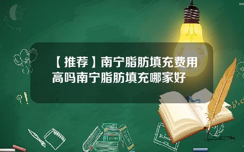 【推荐】南宁脂肪填充费用高吗南宁脂肪填充哪家好