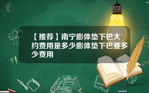 【推荐】南宁膨体垫下巴大约费用是多少膨体垫下巴要多少费用