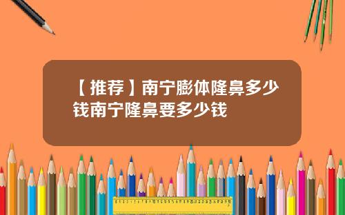 【推荐】南宁膨体隆鼻多少钱南宁隆鼻要多少钱