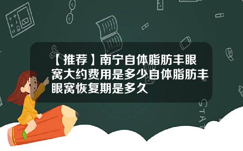 【推荐】南宁自体脂肪丰眼窝大约费用是多少自体脂肪丰眼窝恢复期是多久