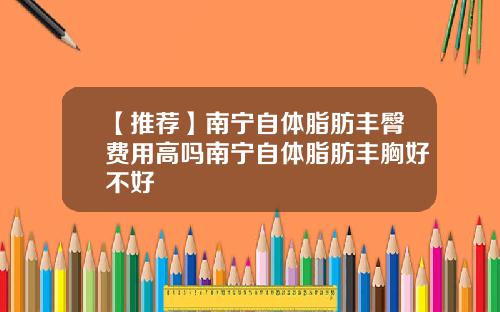 【推荐】南宁自体脂肪丰臀费用高吗南宁自体脂肪丰胸好不好