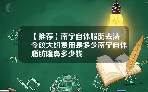 【推荐】南宁自体脂肪去法令纹大约费用是多少南宁自体脂肪隆鼻多少钱