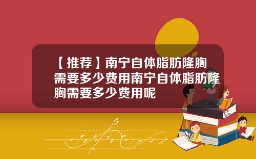 【推荐】南宁自体脂肪隆胸需要多少费用南宁自体脂肪隆胸需要多少费用呢