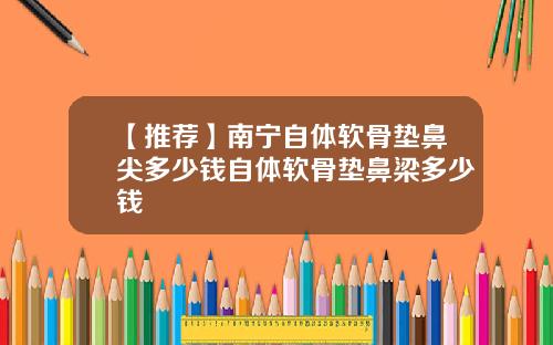 【推荐】南宁自体软骨垫鼻尖多少钱自体软骨垫鼻梁多少钱