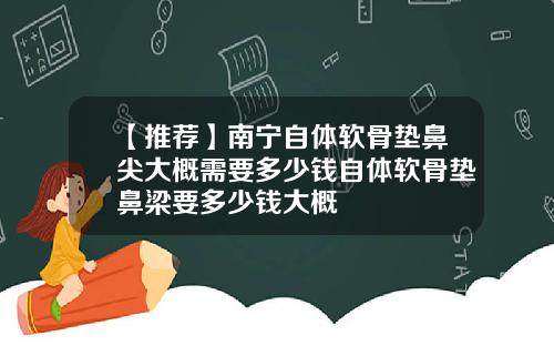 【推荐】南宁自体软骨垫鼻尖大概需要多少钱自体软骨垫鼻梁要多少钱大概