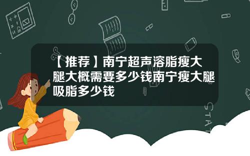 【推荐】南宁超声溶脂瘦大腿大概需要多少钱南宁瘦大腿吸脂多少钱