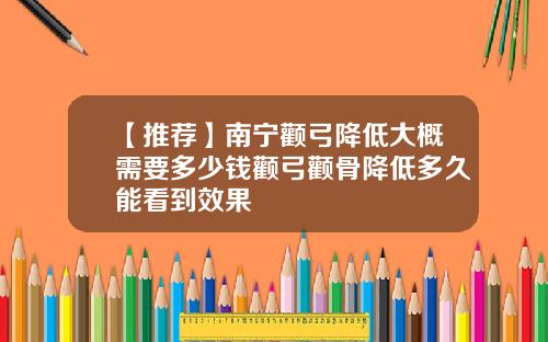 【推荐】南宁颧弓降低大概需要多少钱颧弓颧骨降低多久能看到效果