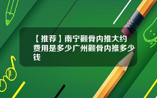 【推荐】南宁颧骨内推大约费用是多少广州颧骨内推多少钱
