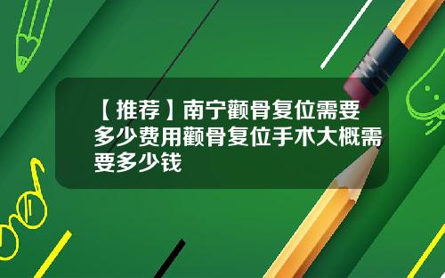 【推荐】南宁颧骨复位需要多少费用颧骨复位手术大概需要多少钱