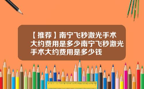 【推荐】南宁飞秒激光手术大约费用是多少南宁飞秒激光手术大约费用是多少钱