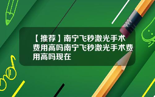 【推荐】南宁飞秒激光手术费用高吗南宁飞秒激光手术费用高吗现在