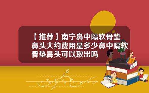 【推荐】南宁鼻中隔软骨垫鼻头大约费用是多少鼻中隔软骨垫鼻头可以取出吗