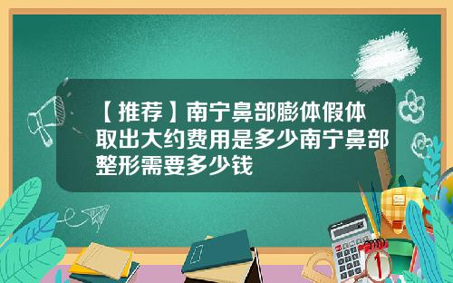 【推荐】南宁鼻部膨体假体取出大约费用是多少南宁鼻部整形需要多少钱