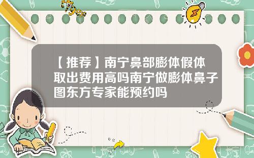 【推荐】南宁鼻部膨体假体取出费用高吗南宁做膨体鼻子图东方专家能预约吗